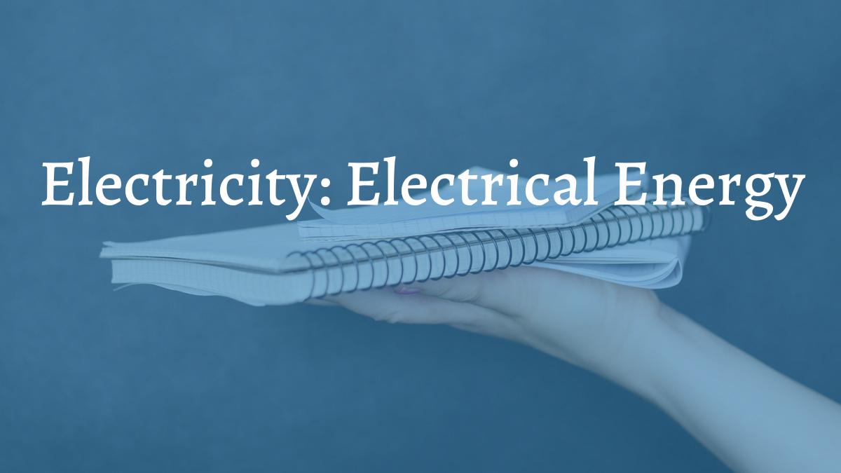 Electricity: Electrical Energy